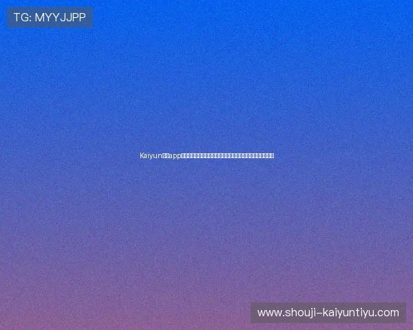 Kaiyun开云app官网最新优惠活动介绍，助你轻松获取丰富奖励提升游戏乐趣