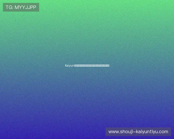 Kaiyun开云登陆常见问题及解决方案，确保每次登录顺利无阻