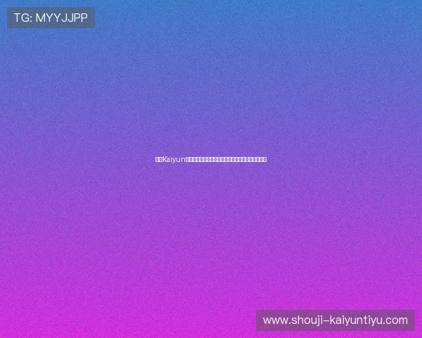 开云Kaiyun官方旗舰店促销优惠信息汇总助你享受最大折扣优惠 开云Kaiyun官方旗舰店促销优惠信息汇总助你享受最大折扣优惠